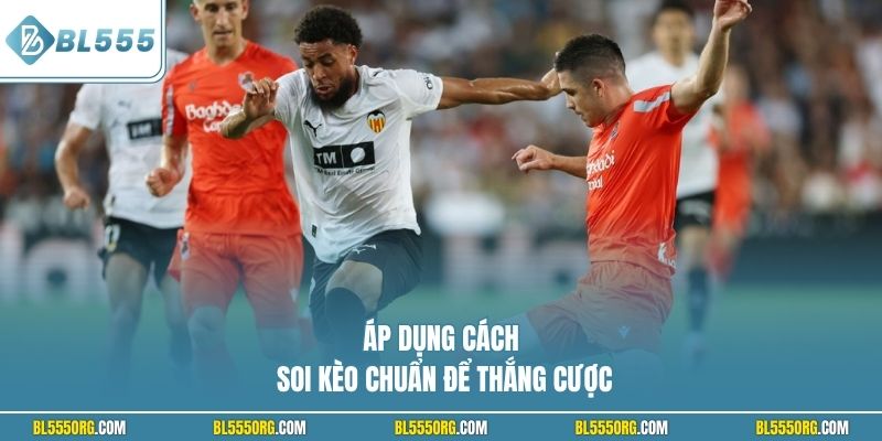Áp dụng cách soi kèo chuẩn để thắng cược