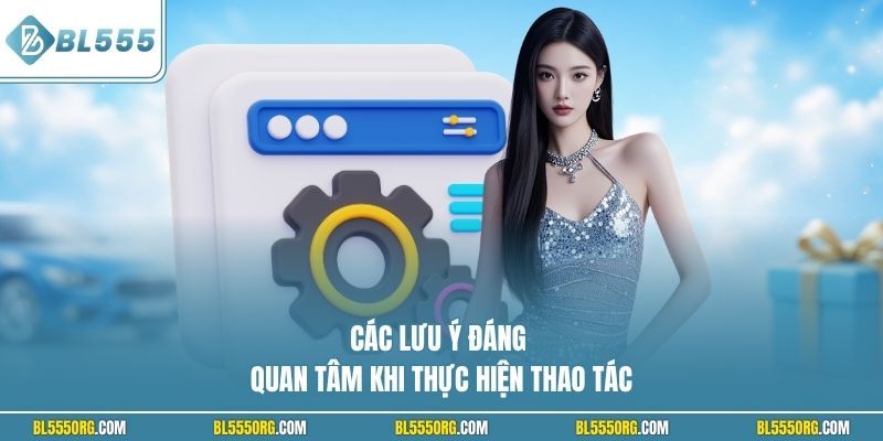 Các lưu ý đáng quan tâm khi thực hiện thao tác