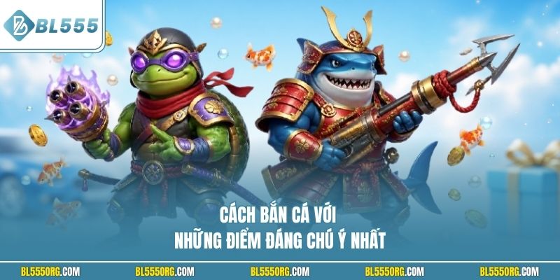 Cách bắn cá với những điểm đáng chú ý nhất