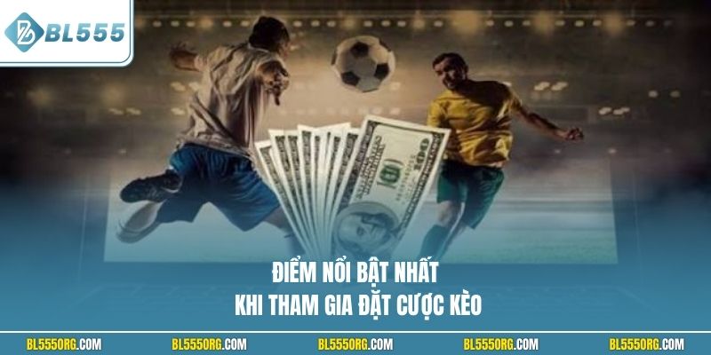Điểm nổi bật nhất khi tham gia đặt cược kèo