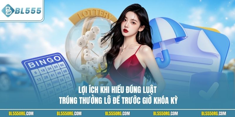 Lợi ích khi hiểu đúng luật trúng thưởng lô đề trước giờ khóa kỳ