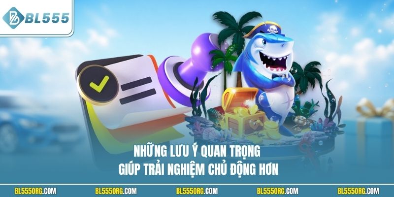 Những lưu ý quan trọng giúp trải nghiệm chủ động hơn