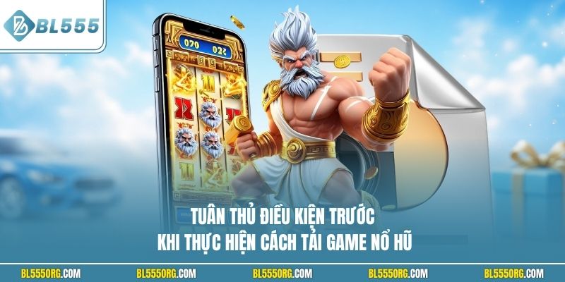 Tuân thủ điều kiện trước khi thực hiện cách tải game nổ hũ