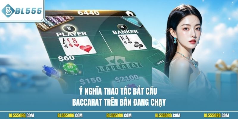 Ý nghĩa thao tác bắt cầu Baccarat trên bàn đang chạy