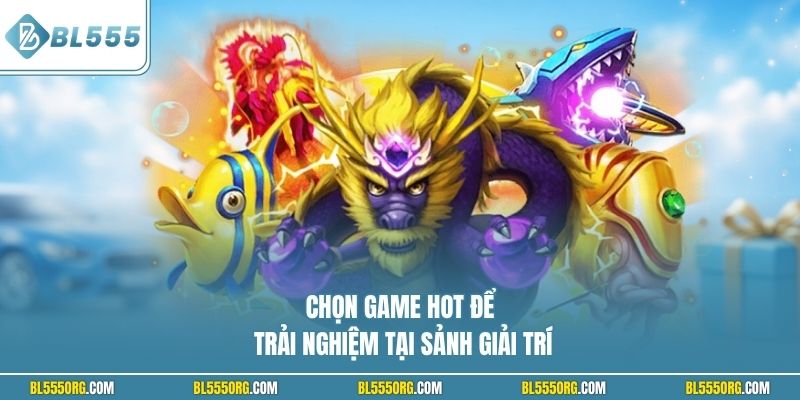 Chọn game hot để trải nghiệm tại sảnh giải trí