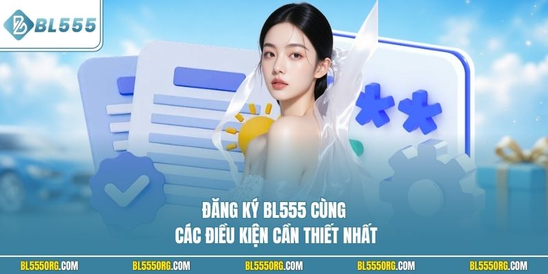 Đăng ký BL555 cùng các điều kiện cần thiết nhất