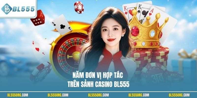 Năm đơn vị hợp tác trên sảnh Casino BL555
