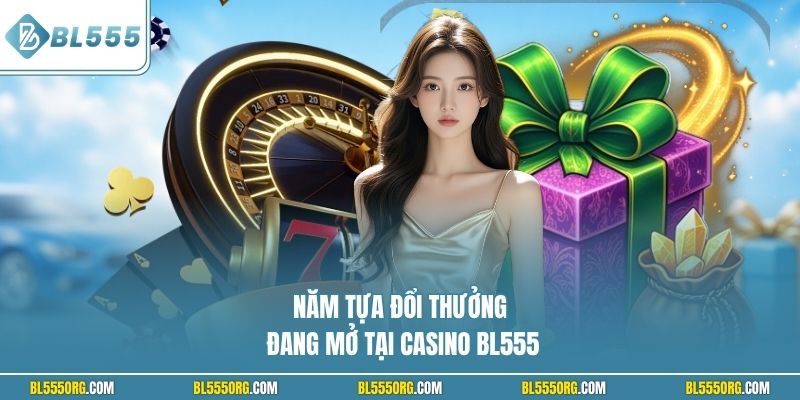 Năm tựa đổi thưởng đang mở tại Casino BL555